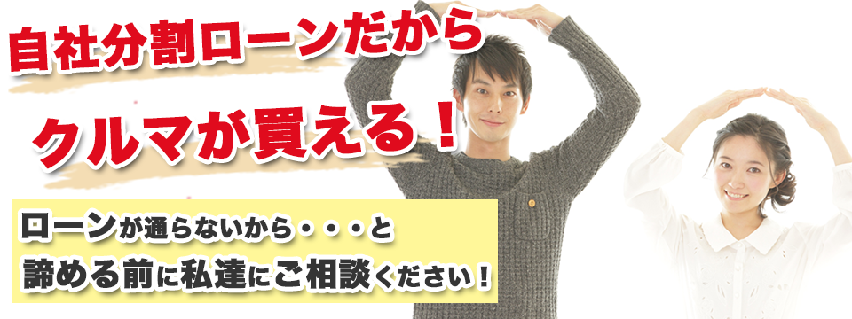 自社分割ローンだからクルマが買える！諦める前に私達にご相談ください！